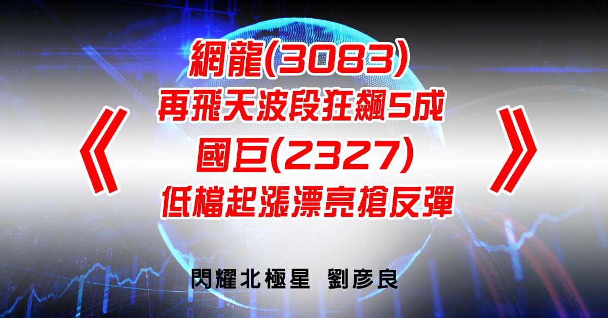 網龍(3083)再飛天波段狂飆5成、國巨(2327)低檔起漲漂亮搶反彈