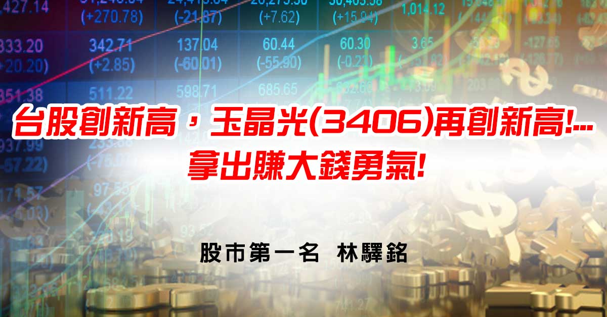 台股創新高，玉晶光(3406)再創新高!...拿出賺大錢勇氣!