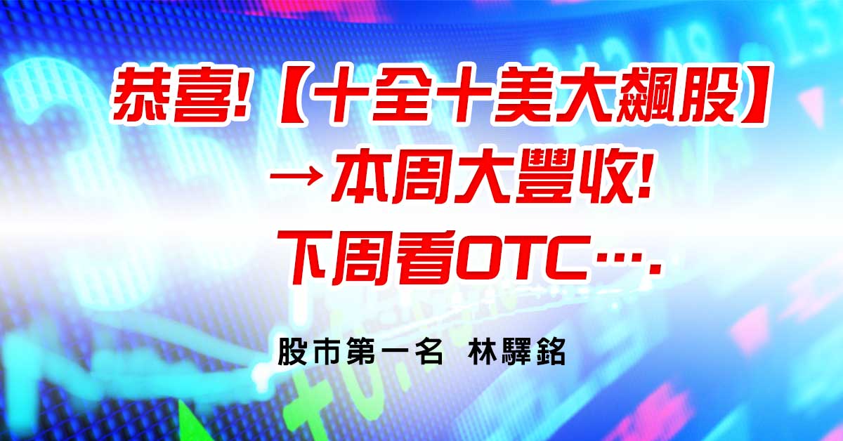 恭喜!【十全十美大飆股】→本周大豐收!，下周看OTC….