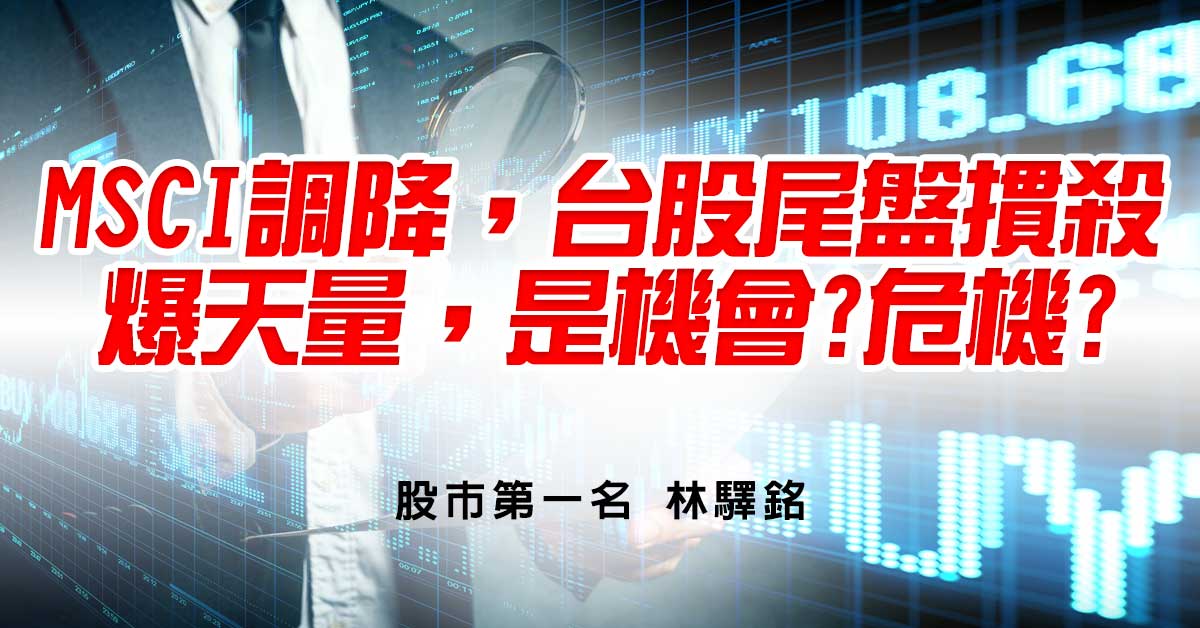 MSCI調降，台股尾盤摜殺，爆天量，是機會?危機?