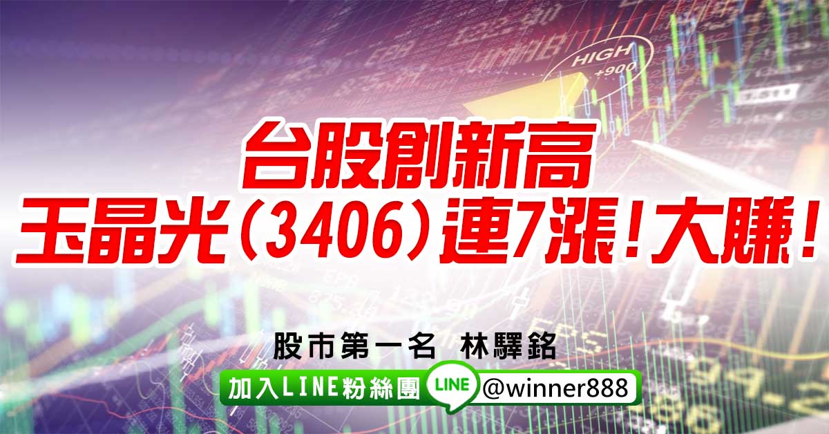 台股創新高，玉晶光(3406)連7漲!大賺!