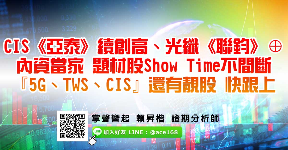 CIS《亞泰》續創高、光纖《聯鈞》⊕ 內資當家 題材股Show Time不間斷 『5G、TWS、CIS』還有靓股 快跟上 (圖)