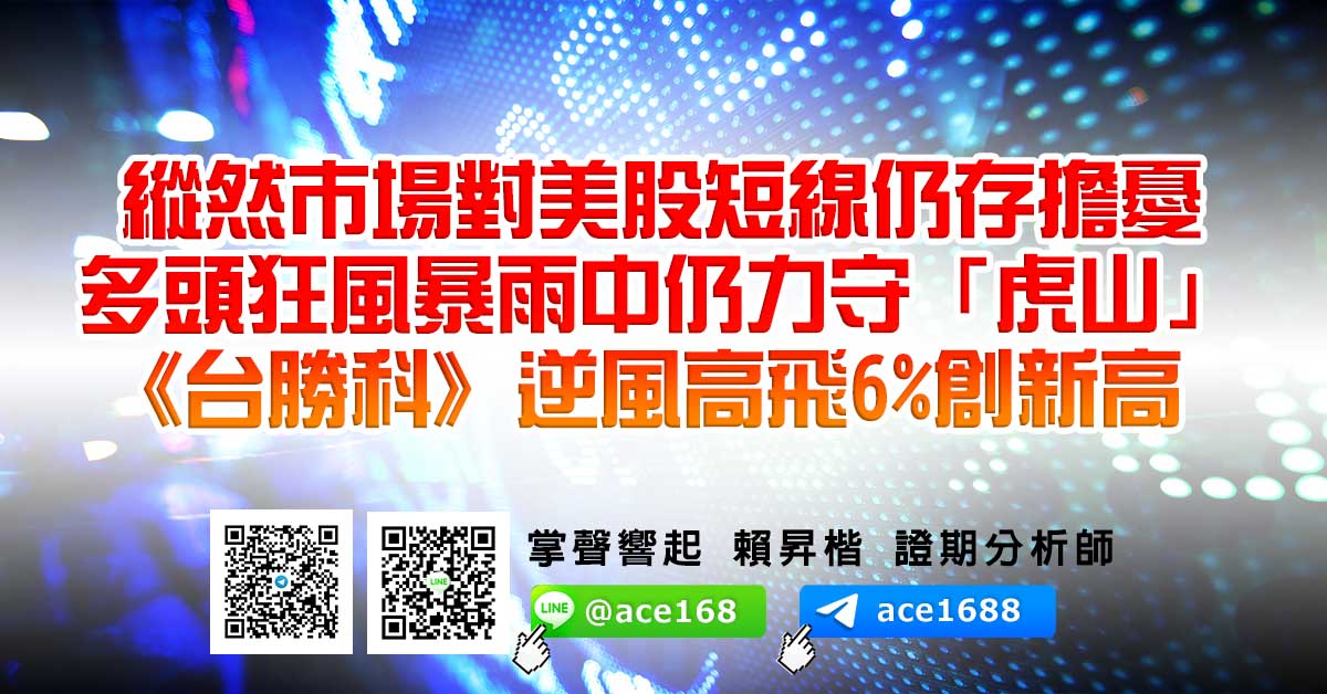 縱然市場對美股短線仍存擔憂 多頭狂風暴雨中仍力守「虎山」 《台勝科》逆風高飛6%創新高 (圖)