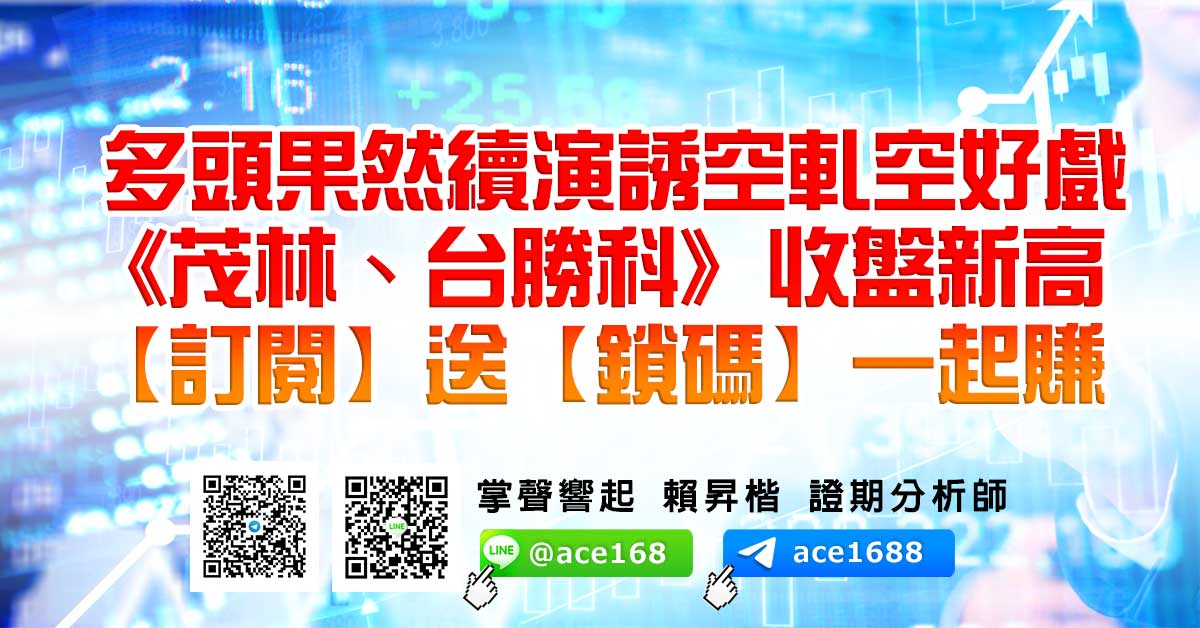 多頭果然續演誘空軋空好戲 《茂林、台勝科》收盤新高 【訂閱】送【鎖碼】一起賺 (圖)