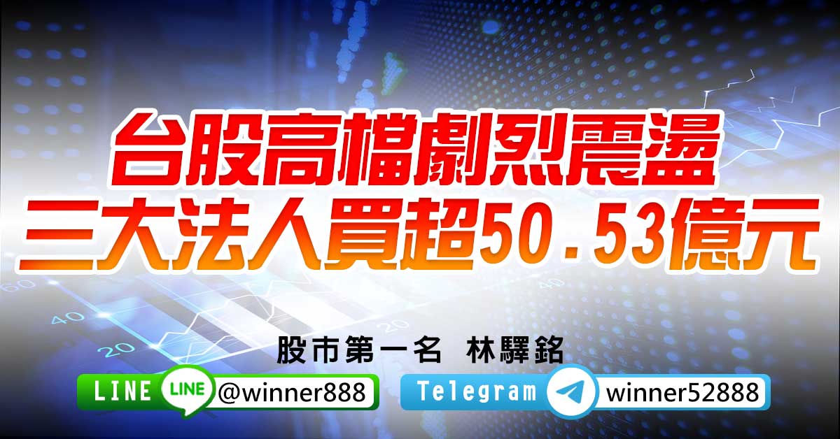 台股高檔劇烈震盪  三大法人買超50.53億元