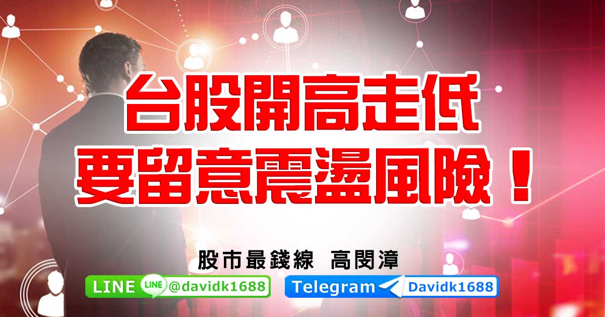 台股開高走低，要留意震盪風險！