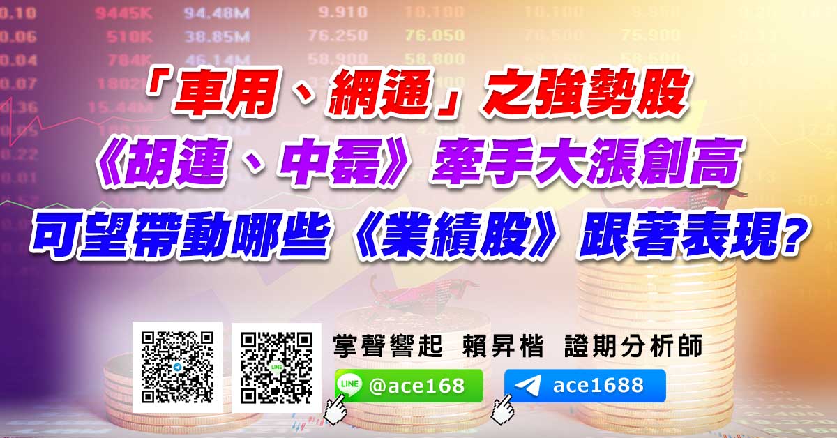 「車用、網通」之強勢股《胡連、中磊》牽手大漲創高 可望帶動哪些《業績股》跟著表現? (圖)
