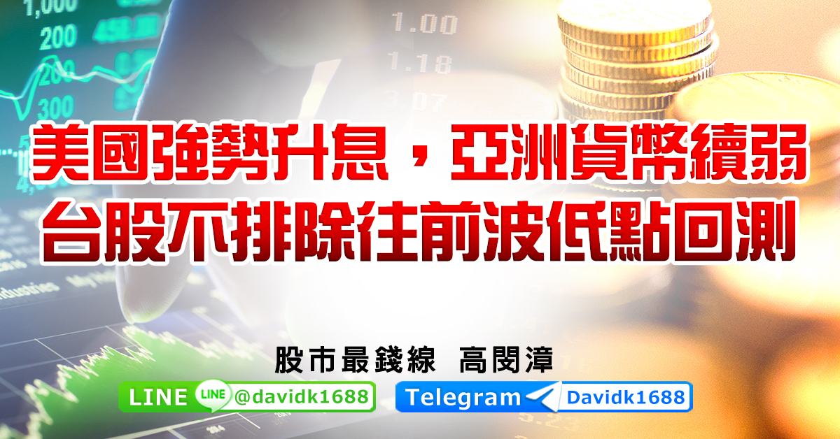 美國強勢升息，亞洲貨幣續弱，台股不排除往前波低點回測
