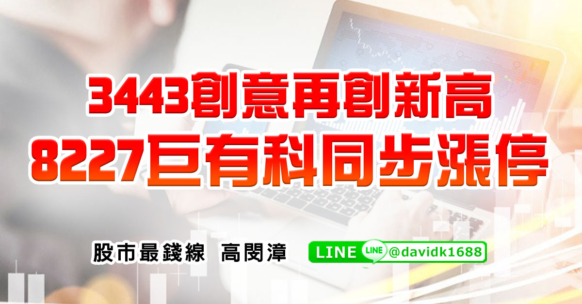 3443創意再創新高，8227巨有科同步漲停