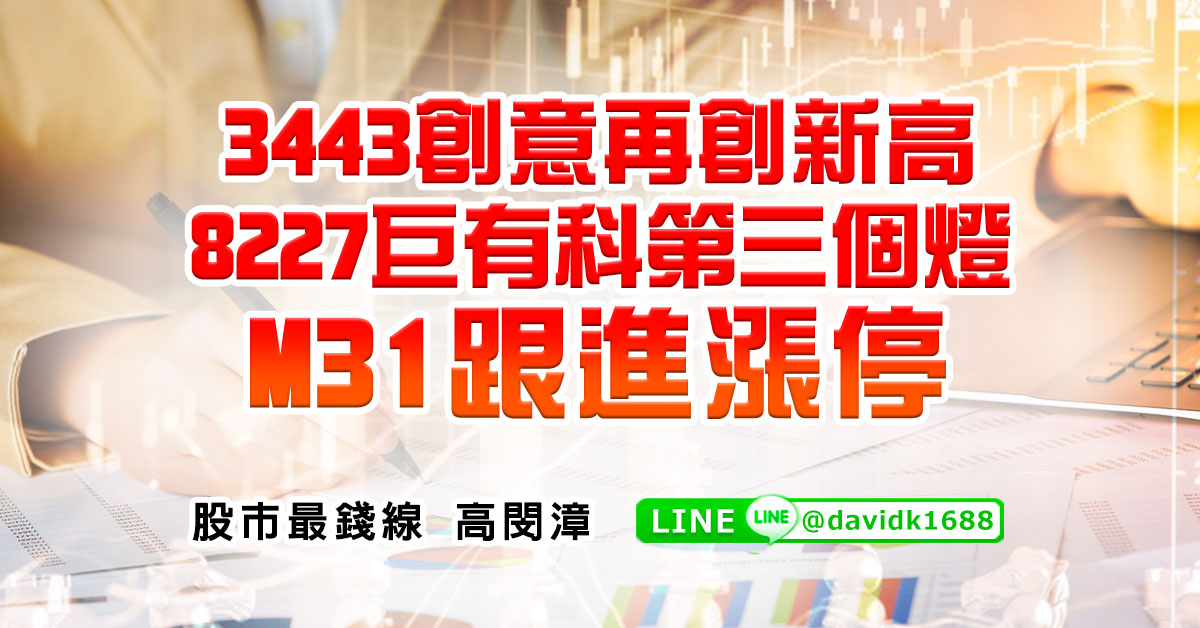3443創意再創新高，8227巨有科第三個燈，M31跟進漲停