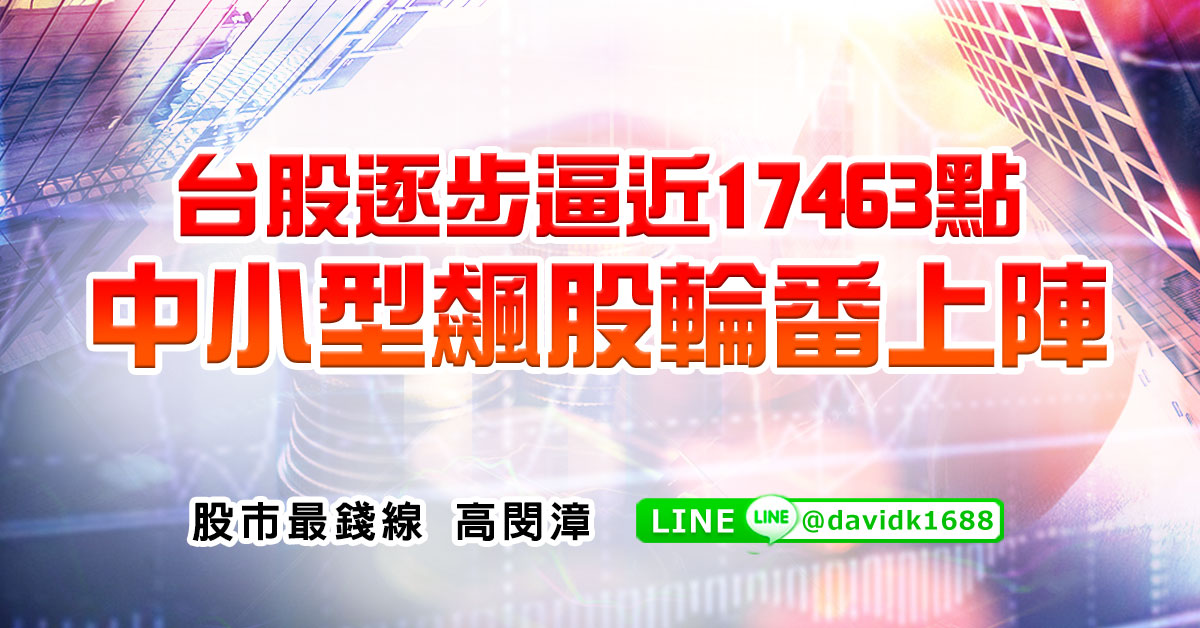 台股逐步逼近17463點，中小型飆股輪番上陣