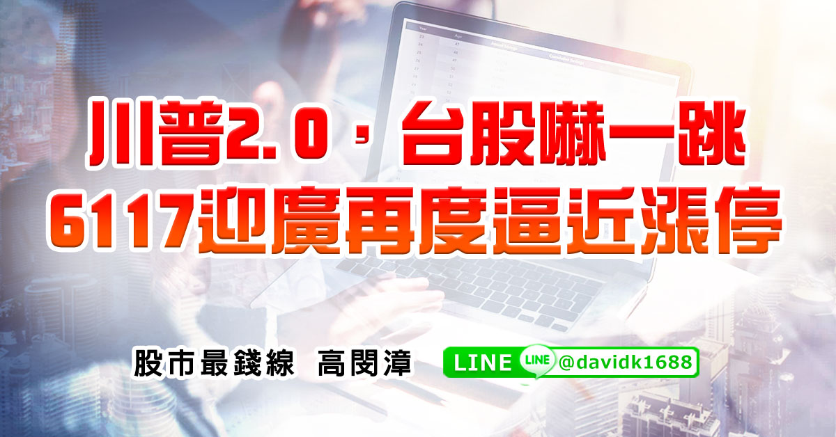 川普2.0，台股嚇一跳，6117迎廣再度逼近漲停