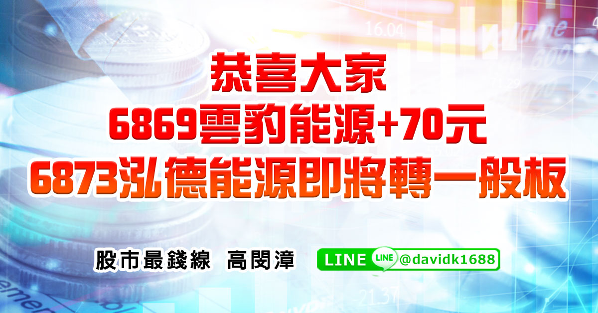 恭喜大家，6869雲豹能源+70元，6873泓德能源即將轉一般板