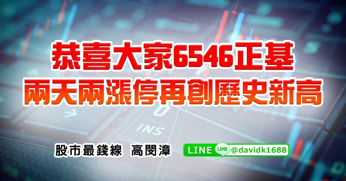 恭喜大家6546正基，兩天兩漲停再創歷史新高