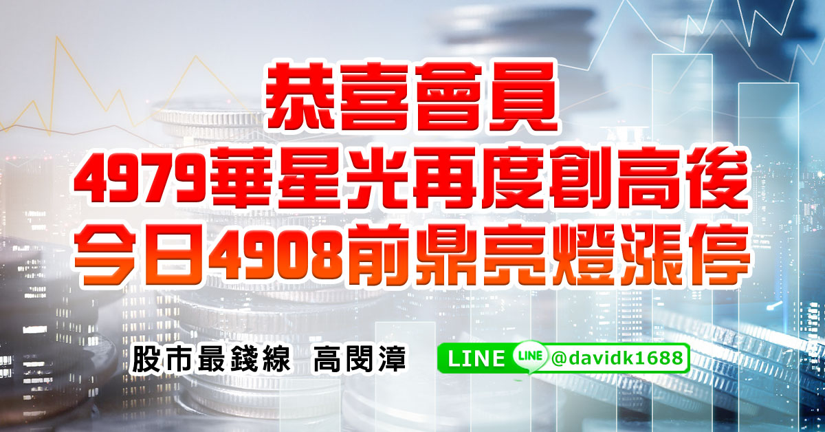 恭喜會員4979華星光再度創高後，今日4908前鼎亮燈漲停