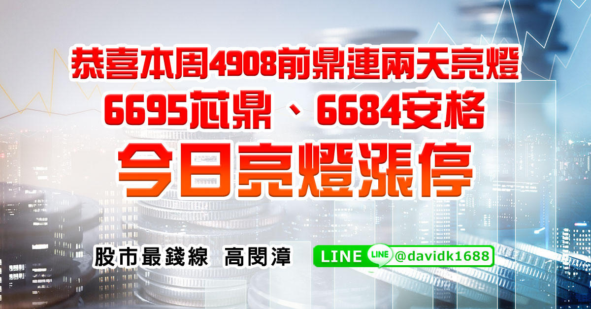 恭喜本周4908前鼎連兩天亮燈，6695芯鼎、6684安&#26684;今日亮燈漲停