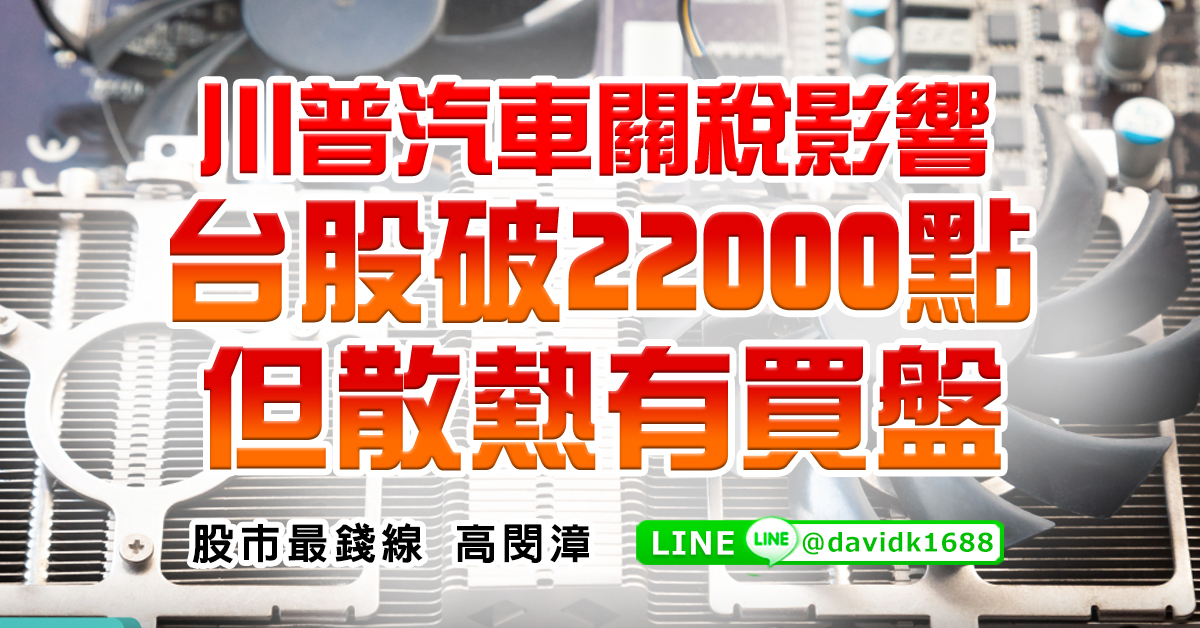 川普汽車關稅影響，台股破22000點，但散熱有買盤