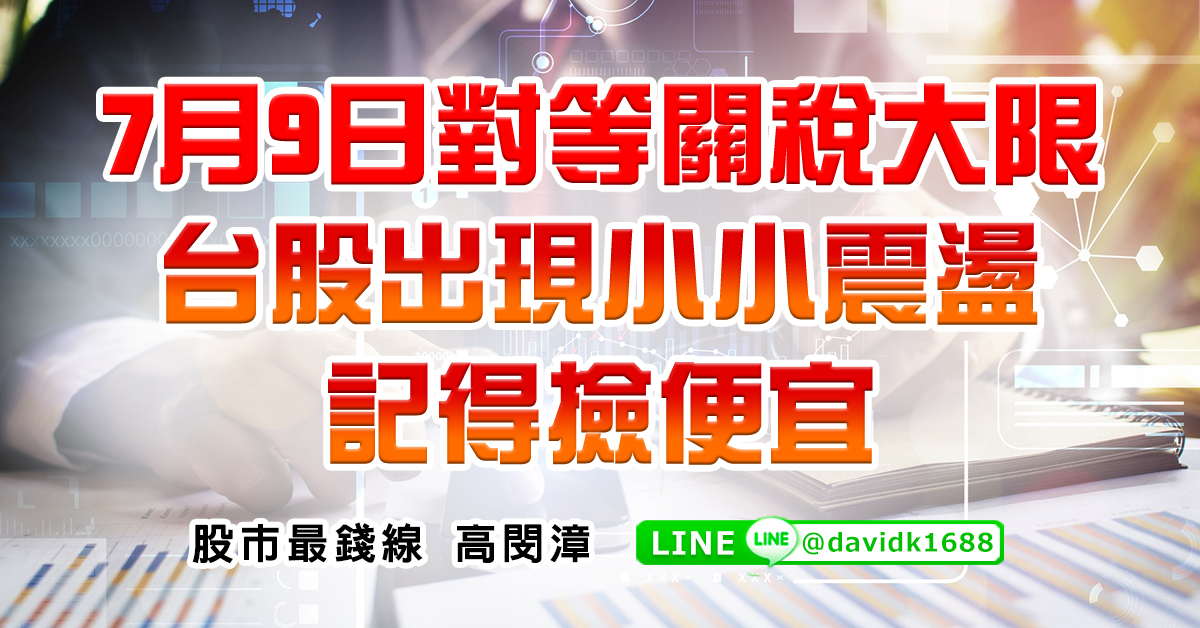 7月9日對等關稅大限，台股出現小小震盪記得撿便宜