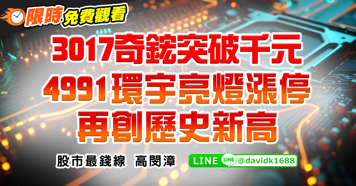 3017奇鋐突破千元，4991環宇亮燈漲停再創歷史新高
