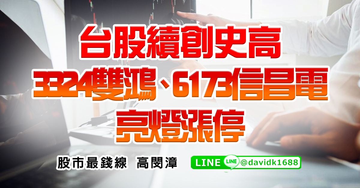 台股續創史高，3324雙鴻、6173信昌電亮燈漲停 (圖)