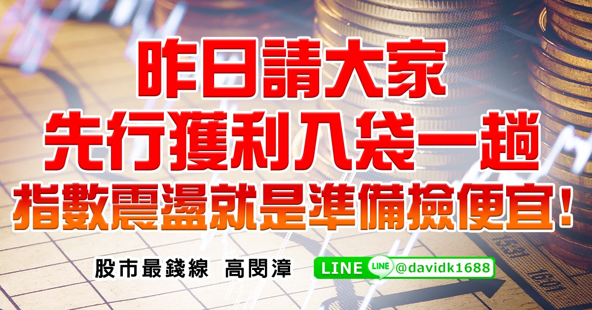 昨日請大家先行獲利入袋一趟，指數震盪就是準備撿便宜！