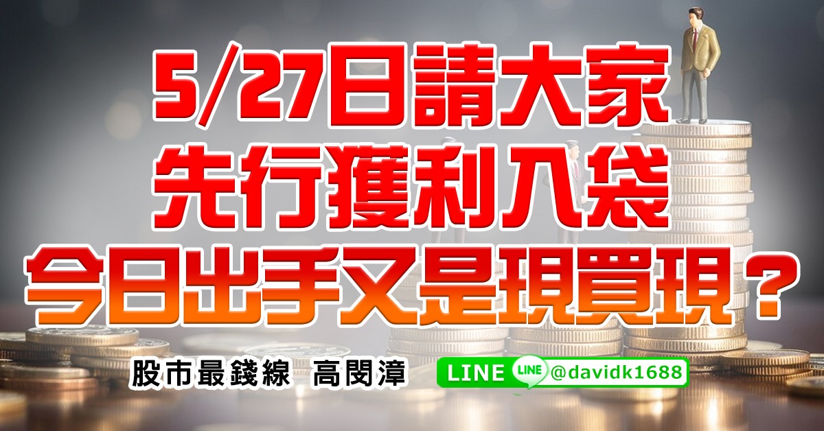 5/27日請大家先行獲利入袋，今日出手又是現買現？ (圖)