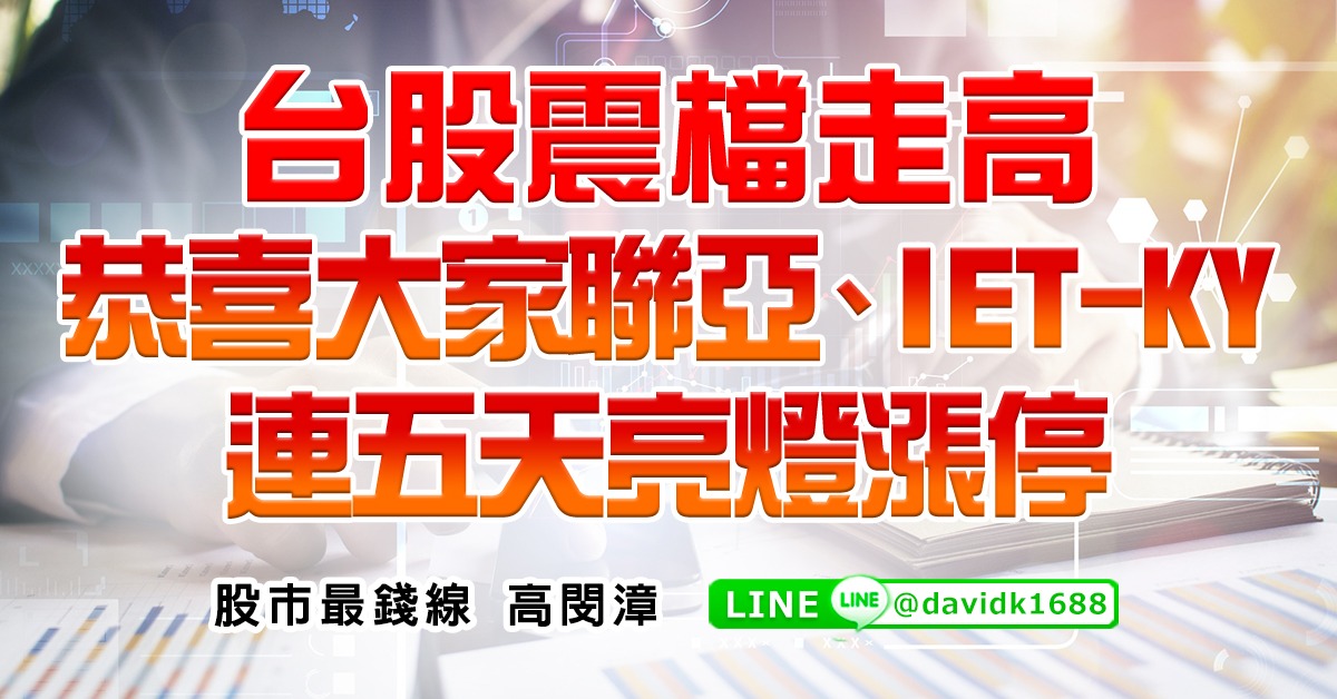 台股震檔走高，恭喜大家聯亞、IET-KY連五天亮燈漲停