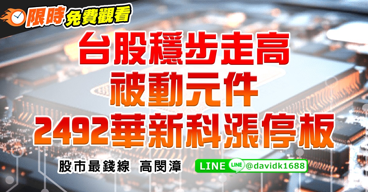 台股穩步走高，被動元件2492華新科漲停板