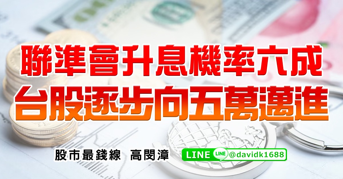 聯準會升息機率六成，台股逐步向五萬邁進