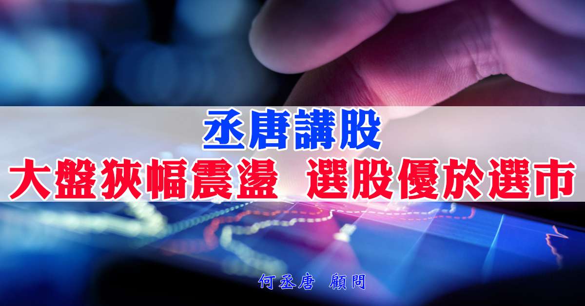 丞唐講股：大盤狹幅震盪 選股優於選市